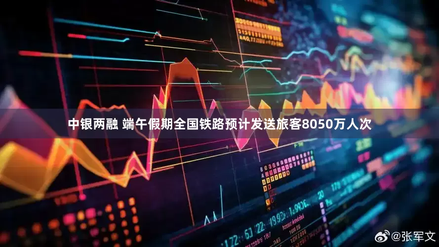 中银两融 端午假期全国铁路预计发送旅客8050万人次