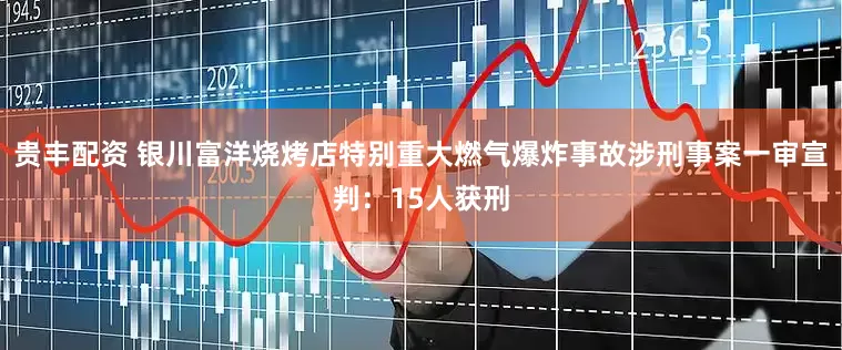 贵丰配资 银川富洋烧烤店特别重大燃气爆炸事故涉刑事案一审宣判：15人获刑