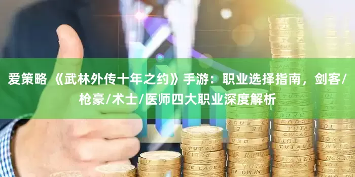 爱策略 《武林外传十年之约》手游：职业选择指南，剑客/枪豪/术士/医师四大职业深度解析