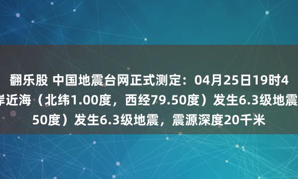 翻乐股 中国地震台网正式测定：04月25日19时44分在厄瓜多尔沿岸近海（北纬1.00度，西经79.50度）发生6.3级地震，震源深度20千米
