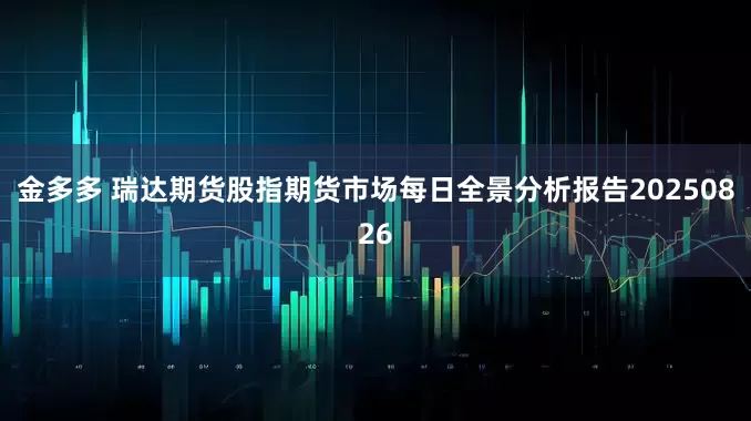 金多多 瑞达期货股指期货市场每日全景分析报告20250826