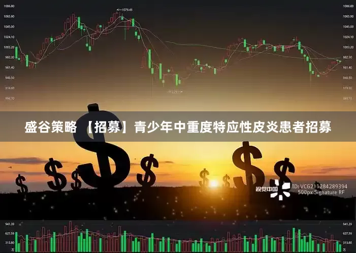 盛谷策略 【招募】青少年中重度特应性皮炎患者招募